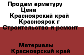 Продам арматуру 12 › Цена ­ 31 000 - Красноярский край, Красноярск г. Строительство и ремонт » Материалы   . Красноярский край,Красноярск г.